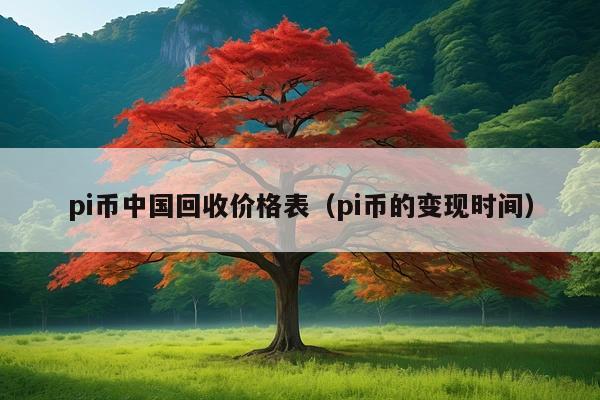 pi币中国回收价格表（pi币的变现时间）