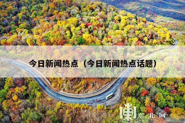今日新闻热点（今日新闻热点话题）
