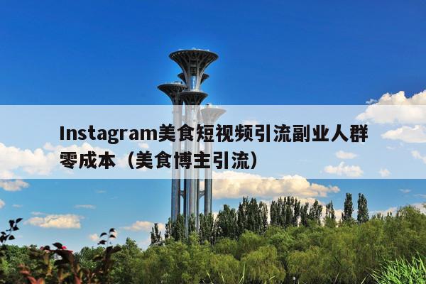 Instagram美食短视频引流副业人群零成本（美食博主引流）