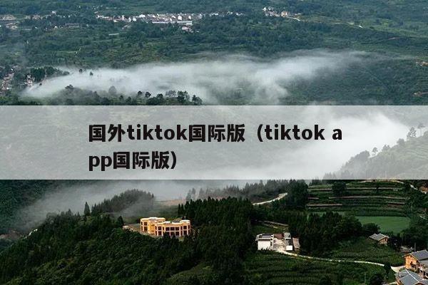 国外tiktok国际版（tiktok app国际版）