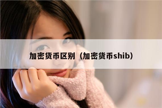 加密货币区别（加密货币shib）