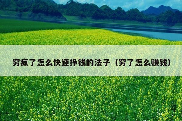 穷疯了怎么快速挣钱的法子（穷了怎么赚钱）