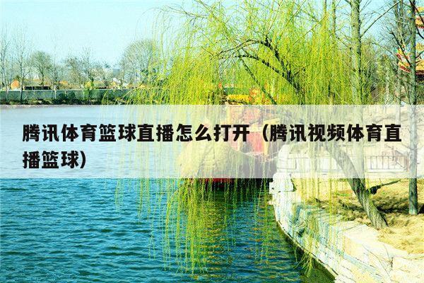腾讯体育篮球直播怎么打开(腾讯视频体育直播篮球)