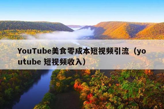 YouTube美食零成本短视频引流(youtube 短视频收入) YouTube美食零成本短视频引流(youtube 短视频收入)