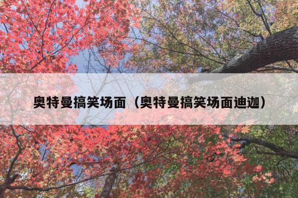 奥特曼搞笑场面（奥特曼搞笑场面迪迦）