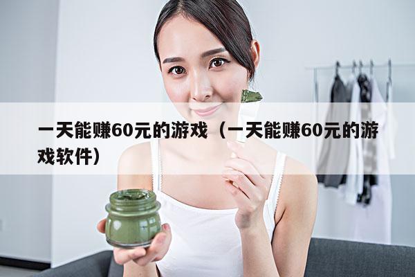一天能赚60元的游戏(一天能赚60元的游戏软件)
