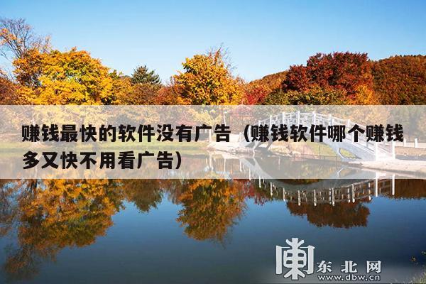 赚钱最快的软件没有广告（赚钱软件哪个赚钱多又快不用看广告）