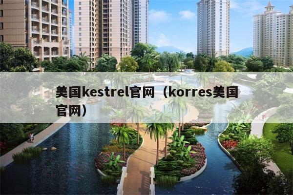 美国kestrel官网（korres美国官网）