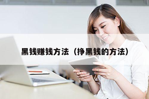 黑钱赚钱方法(挣黑钱的方法)