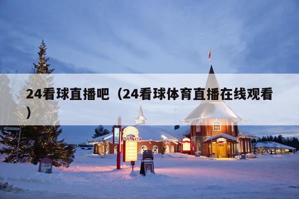 24看球直播吧(24看球体育直播在线观看)