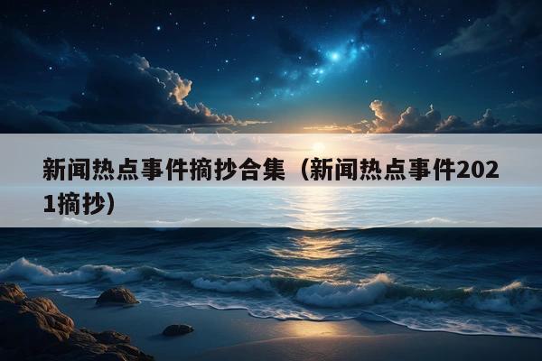 新闻热点事件摘抄合集(新闻热点事件2021摘抄)