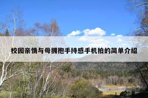 校园亲情与母拥抱手持感手机拍的简单介绍
