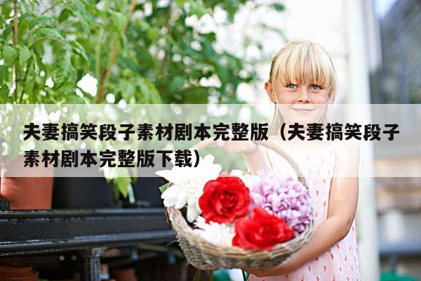 夫妻搞笑段子素材剧本完整版(夫妻搞笑段子素材剧本完整版下载)