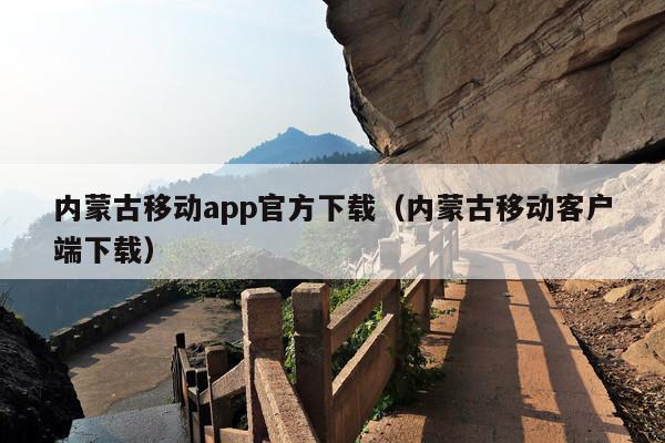 内蒙古移动app官方下载(内蒙古移动客户端下载)