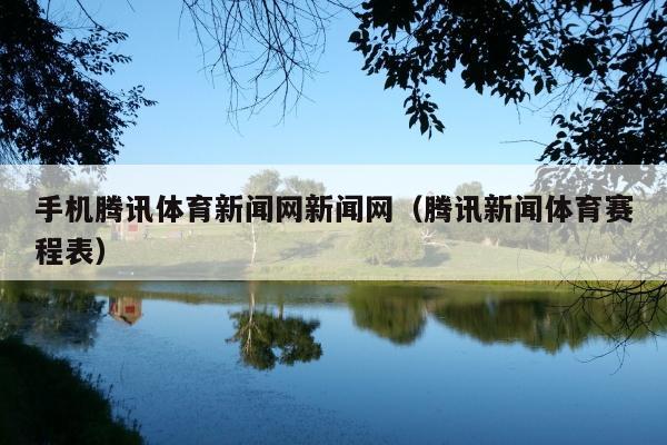 手机腾讯体育新闻网新闻网(腾讯新闻体育赛程表)
