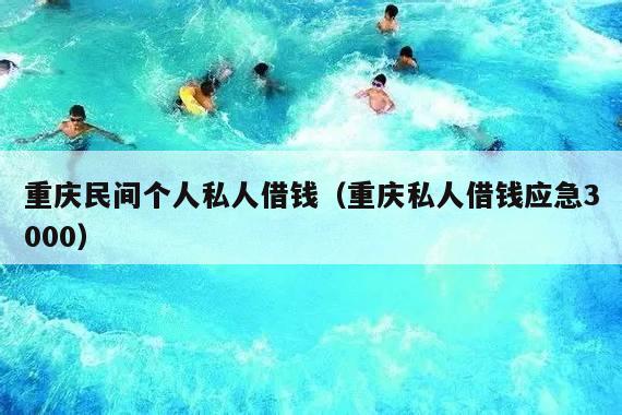 重庆民间个人私人借钱(重庆私人借钱应急3000)