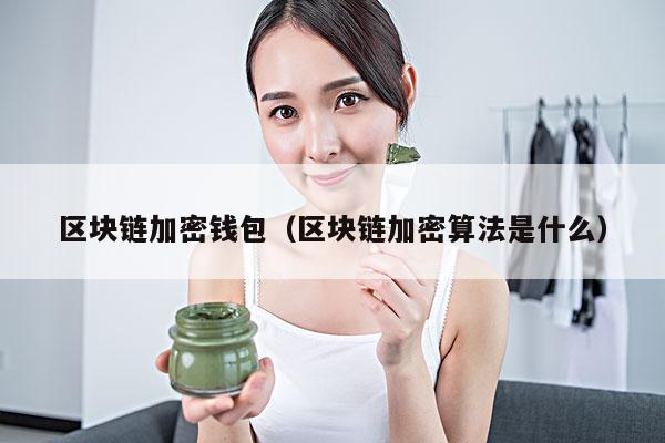 区块链加密钱包(区块链加密算法是什么)