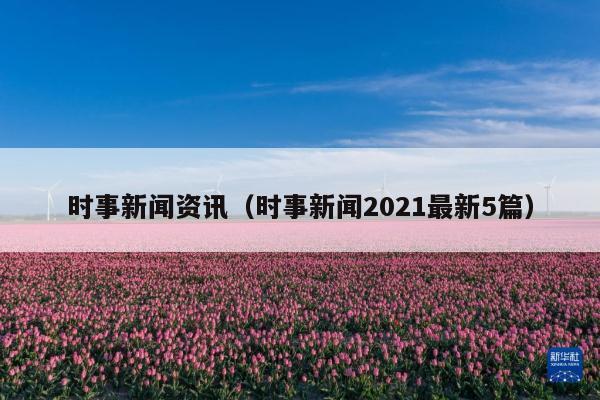 时事新闻资讯(时事新闻2021最新5篇)