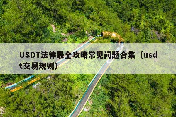 USDT法律最全攻略常见问题合集(usdt交易规则)