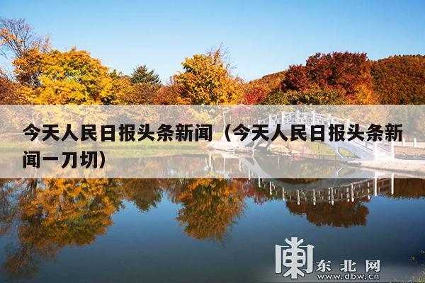 今天人民日报头条新闻(今天人民日报头条新闻一刀切)