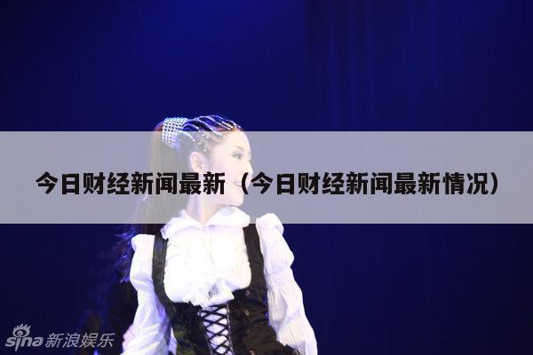 今日财经新闻最新(今日财经新闻最新情况)