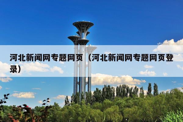 河北新闻网专题网页(河北新闻网专题网页登录)