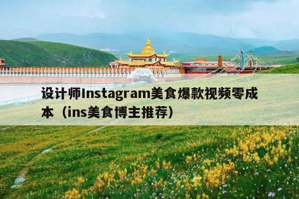 设计师Instagram美食爆款视频零成本(ins美食博主推荐)