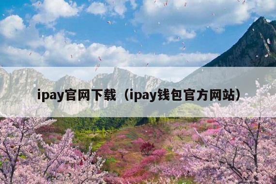 ipay官网下载(ipay钱包官方网站)