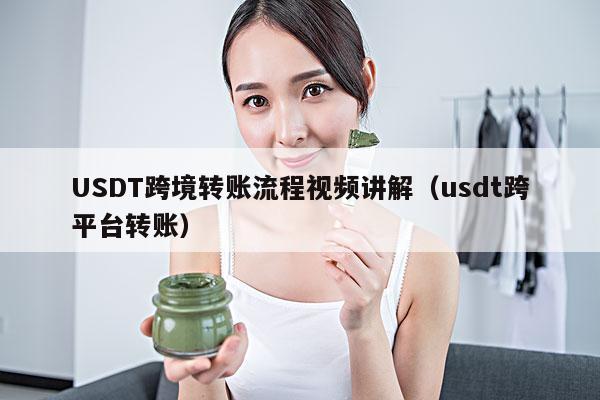USDT跨境转账流程视频讲解(usdt跨平台转账)