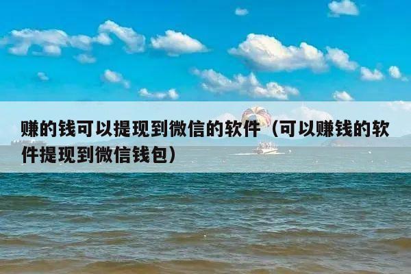 赚的钱可以提现到微信的软件(可以赚钱的软件提现到微信钱包)
