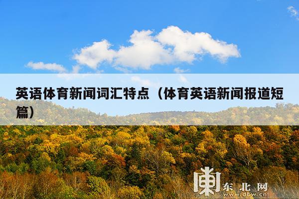 英语体育新闻词汇特点(体育英语新闻报道短篇)