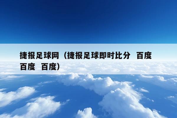 捷报足球网(捷报足球即时比分  百度  百度  百度)