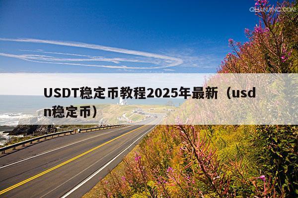 USDT稳定币教程2025年最新(usdn稳定币)