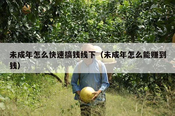 未成年怎么快速搞钱线下(未成年怎么能赚到钱)