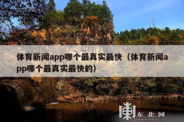 体育新闻app哪个最真实最快(体育新闻app哪个最真实最快的)