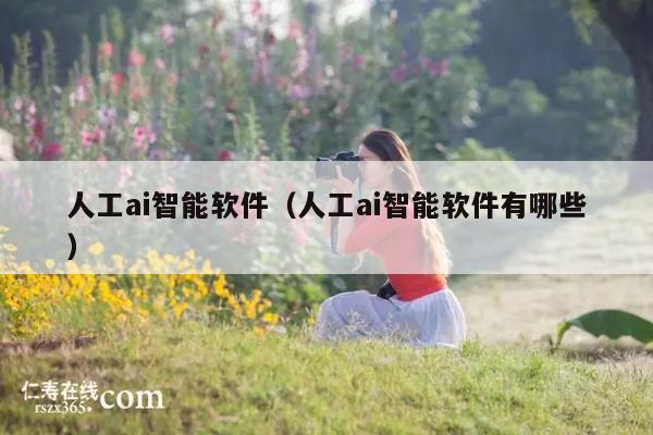 人工ai智能软件(人工ai智能软件有哪些)