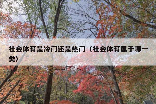 社会体育是冷门还是热门(社会体育属于哪一类)