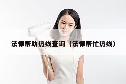 法律帮助热线查询(法律帮忙热线)