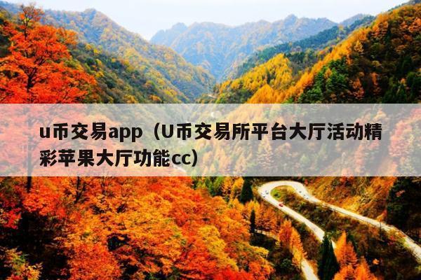 u币交易app(U币交易所平台大厅活动精彩苹果大厅功能cc)