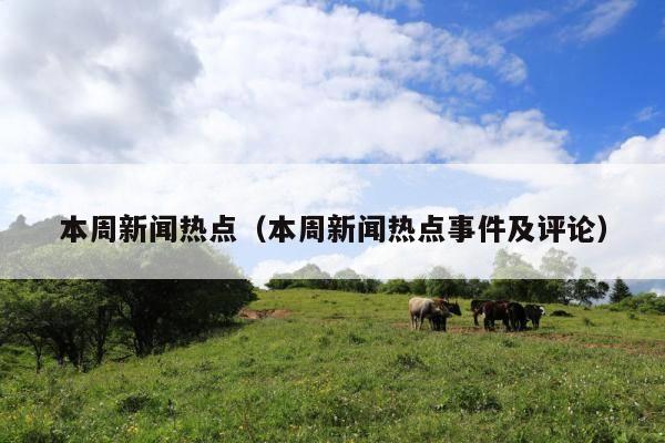 本周新闻热点(本周新闻热点事件及评论)