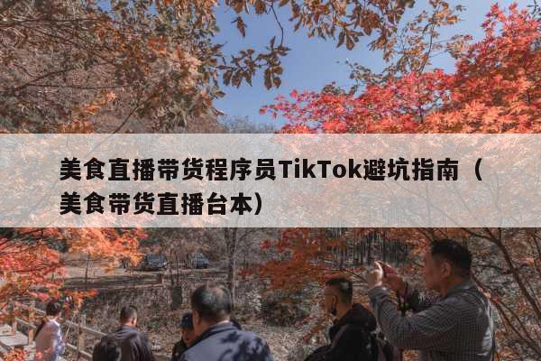 美食直播带货程序员TikTok避坑指南(美食带货直播台本)