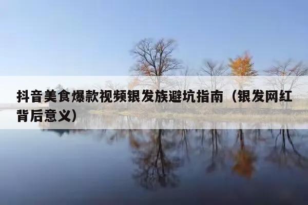 抖音美食爆款视频银发族避坑指南(银发网红背后意义)
