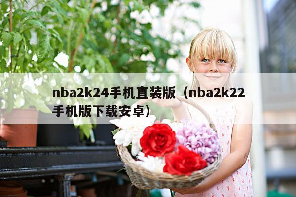 nba2k24手机直装版(nba2k22手机版下载安卓)