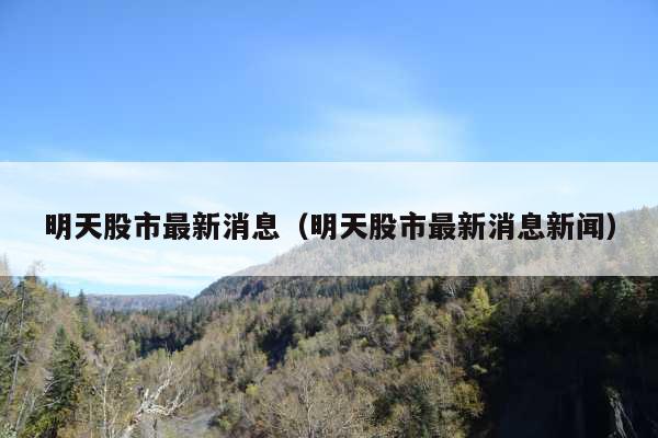 明天股市最新消息(明天股市最新消息新闻)