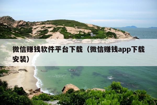 微信赚钱软件平台下载(微信赚钱app下载安装)
