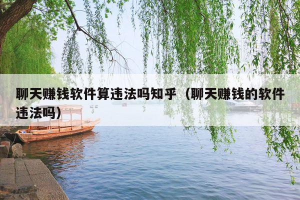 聊天赚钱软件算违法吗知乎(聊天赚钱的软件违法吗)