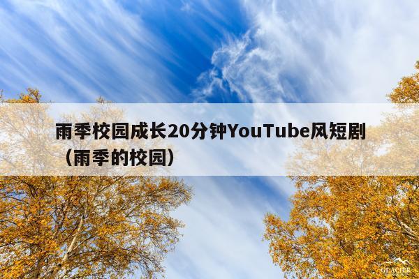 雨季校园成长20分钟YouTube风短剧(雨季的校园)