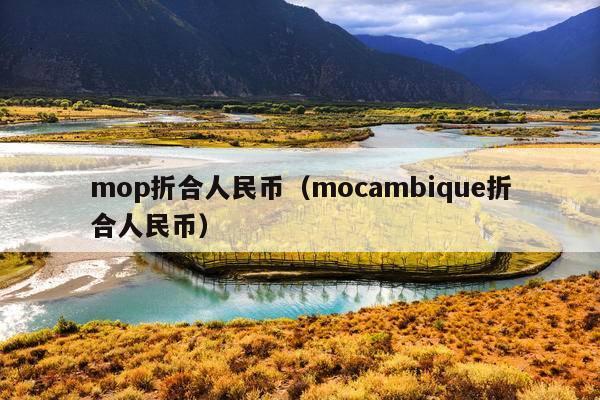 mop折合人民币(mocambique折合人民币)