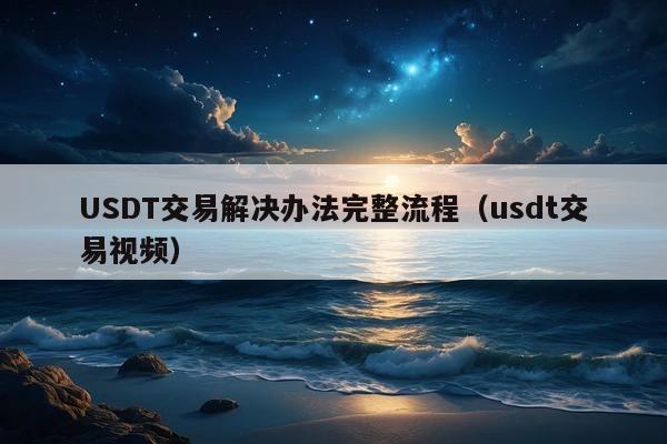 USDT交易解决办法完整流程(usdt交易视频)