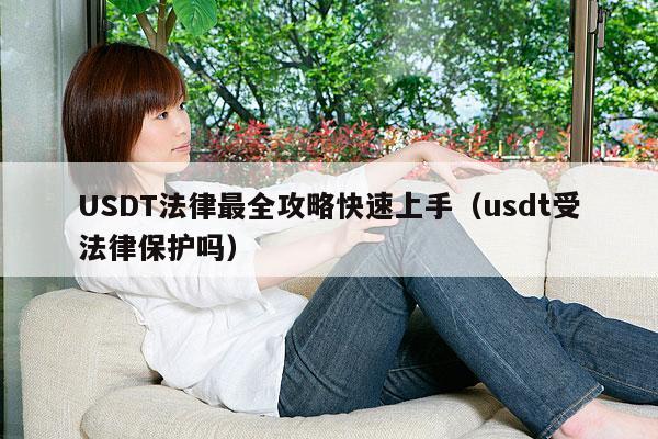USDT法律最全攻略快速上手(usdt受法律保护吗)